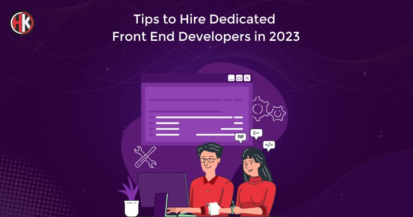 Tips to Hire Dedicated Front End Developers for your Next project in 2023